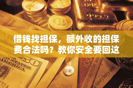 武汉借钱找担保，额外收的担保费合法吗？教你安全要回这笔钱