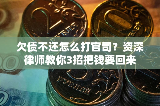 武汉欠债不还怎么打官司？资深律师教你3招把钱要回来