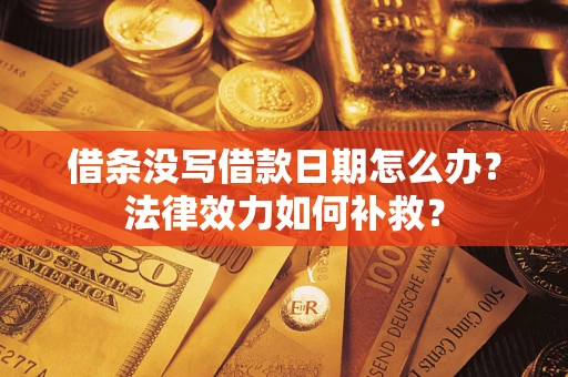 武汉借条没写借款日期怎么办?法律效力如何补救? 武汉借条没写借款日期怎么办?法律效力如何补救?
