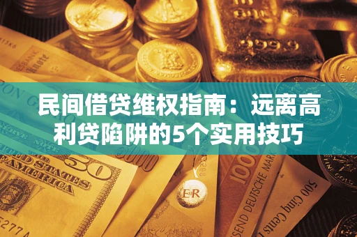 武汉民间借贷维权指南：远离高利贷陷阱的5个实用技巧