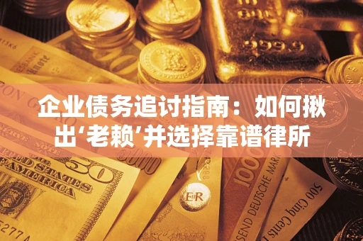 武汉企业债务追讨指南：如何揪出‘老赖’并选择靠谱律所