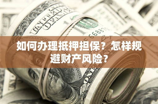 武汉如何办理抵押担保？怎样规避财产风险？