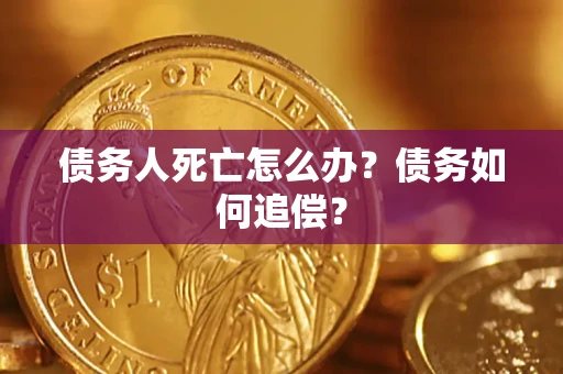 武汉债务人死亡怎么办？债务如何追偿？