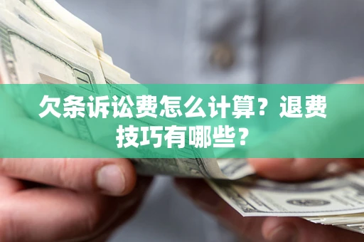 武汉欠条诉讼费怎么计算？退费技巧有哪些？