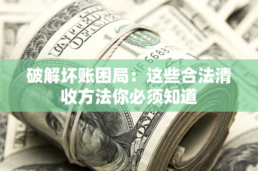 武汉破解坏账困局：这些合法清收方法你必须知道