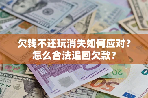 武汉欠钱不还玩消失如何应对？怎么合法追回欠款？