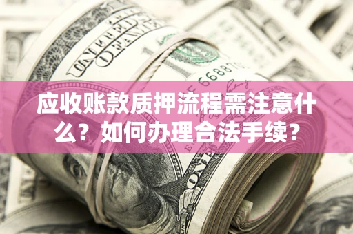 武汉应收账款质押流程需注意什么？如何办理合法手续？