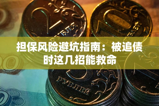 武汉担保风险避坑指南：被追债时这几招能救命