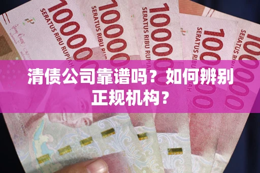 武汉清债公司靠谱吗？如何辨别正规机构？
