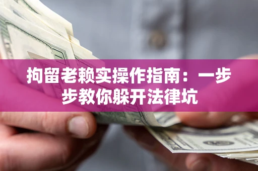 武汉拘留老赖实操作指南：一步步教你躲开法律坑