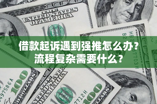 武汉借款起诉遇到强推怎么办？流程复杂需要什么？