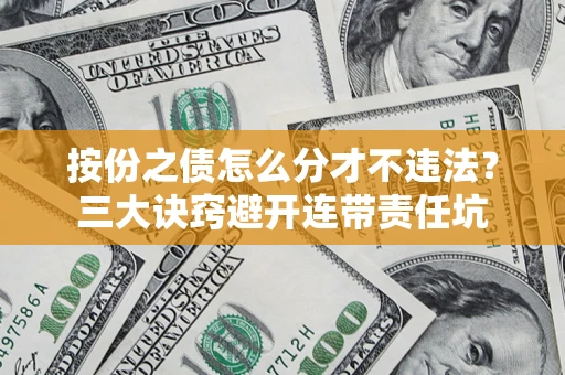 武汉按份之债怎么分才不违法？三大诀窍避开连带责任坑