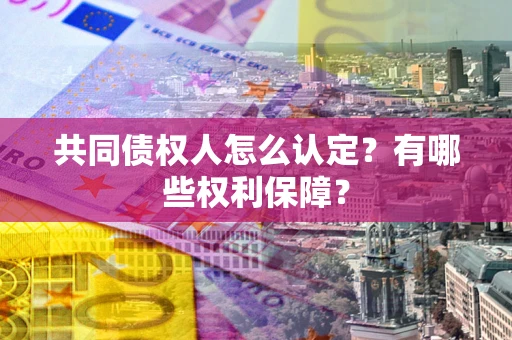 武汉共同债权人怎么认定？有哪些权利保障？