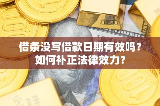 武汉借条没写借款日期有效吗？如何补正法律效力？