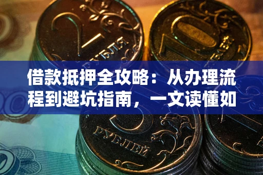 武汉借款抵押全攻略：从办理流程到避坑指南，一文读懂如何安全融资