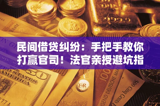 武汉民间借贷纠纷：手把手教你打赢官司！法官亲授避坑指南