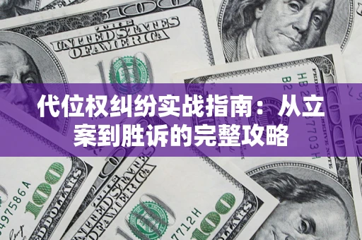 武汉代位权纠纷实战指南：从立案到胜诉的完整攻略