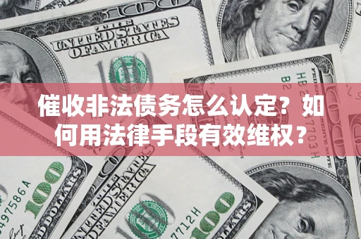 武汉催收非法债务怎么认定？如何用法律手段有效维权？