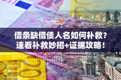 武汉借条缺借债人名如何补救？速看补救妙招+证据攻略！