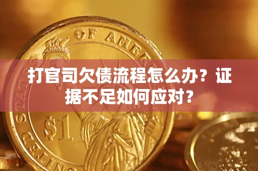 武汉打官司欠债流程怎么办？证据不足如何应对？
