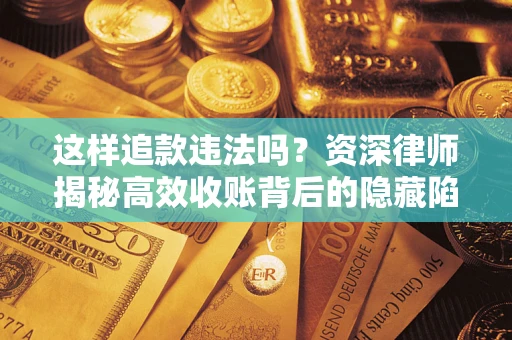 武汉这样追款违法吗？资深律师揭秘高效收账背后的隐藏陷阱