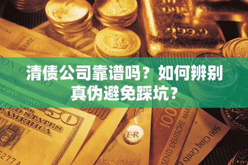 武汉清债公司靠谱吗？如何辨别真伪避免踩坑？
