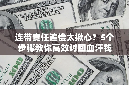 武汉连带责任追偿太揪心？5个步骤教你高效讨回血汗钱