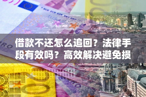 武汉借款不还怎么追回？法律手段有效吗？高效解决避免损失