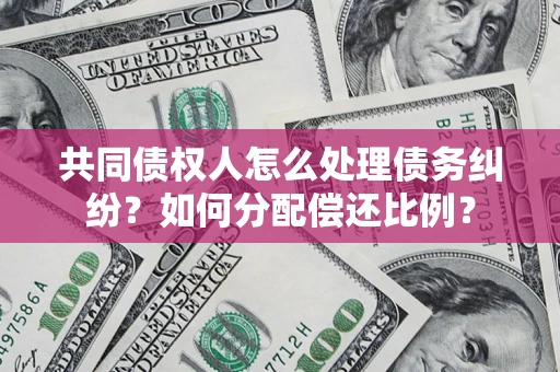 武汉共同债权人怎么处理债务纠纷？如何分配偿还比例？