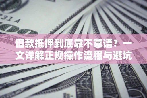 武汉借款抵押到底靠不靠谱？一文详解正规操作流程与避坑指南