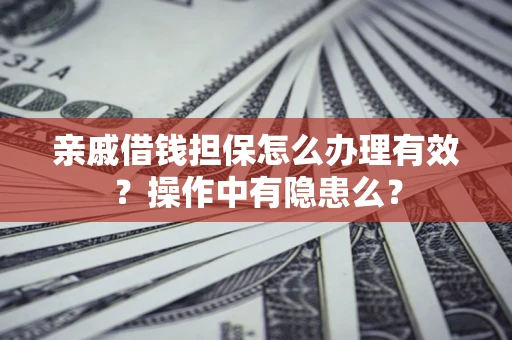 武汉亲戚借钱担保怎么办理有效？操作中有隐患么？
