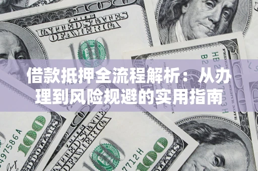 武汉借款抵押全流程解析：从办理到风险规避的实用指南