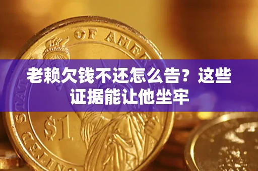 武汉老赖欠钱不还怎么告？这些证据能让他坐牢