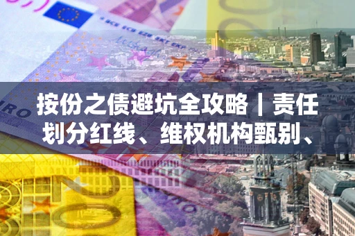 武汉按份之债避坑全攻略｜责任划分红线、维权机构甄别、纠纷处理全流程拆解