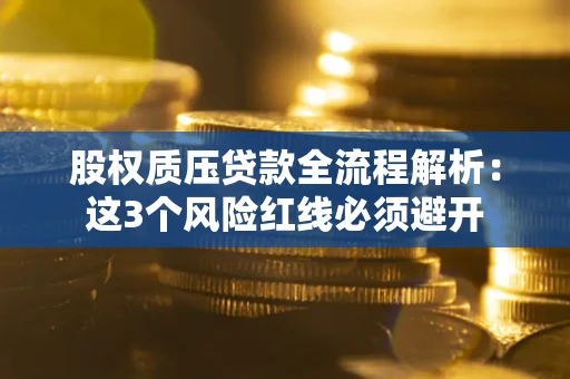 武汉股权质压贷款全流程解析：这3个风险红线必须避开