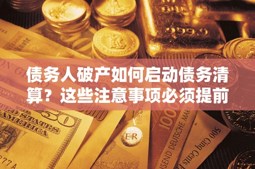 武汉债务人破产如何启动债务清算？这些注意事项必须提前知道