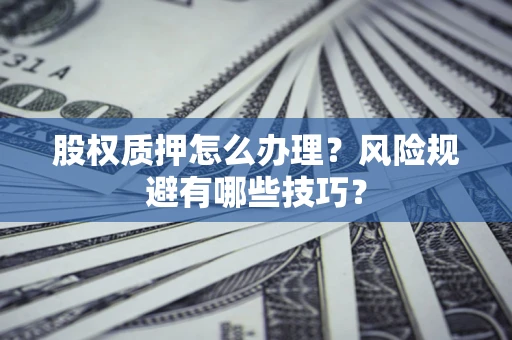 武汉股权质押怎么办理？风险规避有哪些技巧？