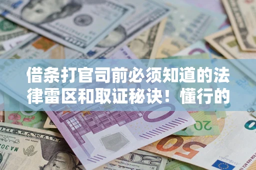 武汉借条打官司前必须知道的法律雷区和取证秘诀！懂行的人已经留好这些证据