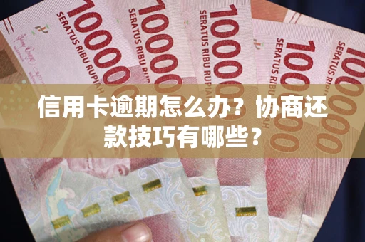 武汉信用卡逾期怎么办？协商还款技巧有哪些？