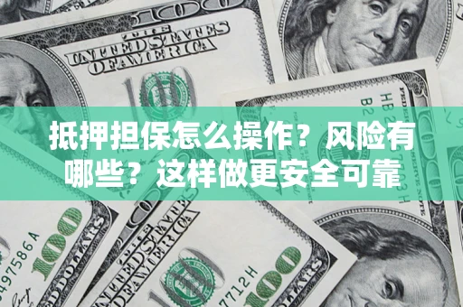 武汉抵押担保怎么操作？风险有哪些？这样做更安全可靠