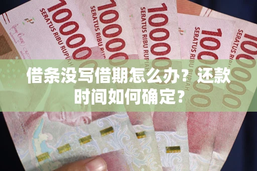 武汉借条没写借期怎么办？还款时间如何确定？
