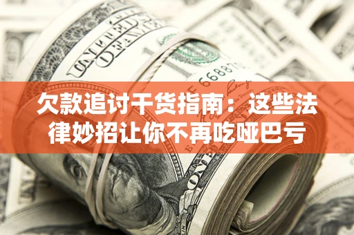 武汉欠款追讨干货指南：这些法律妙招让你不再吃哑巴亏