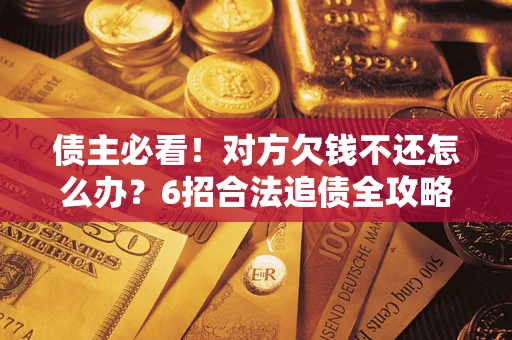 武汉债主必看！对方欠钱不还怎么办？6招合法追债全攻略