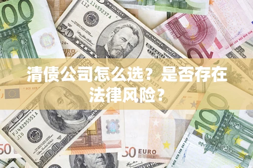 武汉清债公司怎么选？是否存在法律风险？