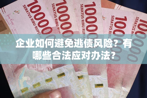 武汉企业如何避免逃债风险？有哪些合法应对办法？