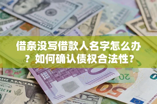 武汉借条没写借款人名字怎么办？如何确认债权合法性？