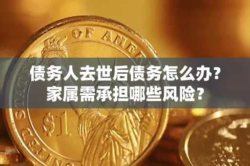武汉债务人去世后债务怎么办？家属需承担哪些风险？