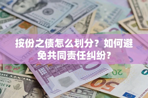 武汉按份之债怎么划分？如何避免共同责任纠纷？