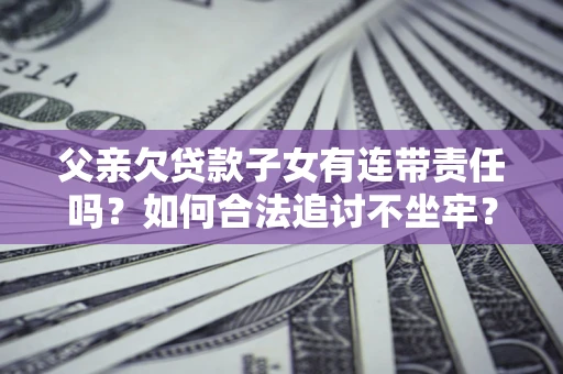 武汉父亲欠贷款子女有连带责任吗？如何合法追讨不坐牢？