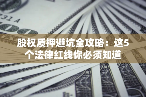 武汉股权质押避坑全攻略：这5个法律红线你必须知道